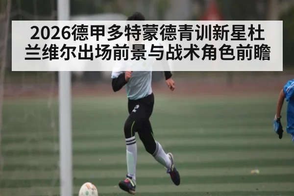 2026德甲多特蒙德青训新星杜兰维尔出场前景与战术角色前瞻